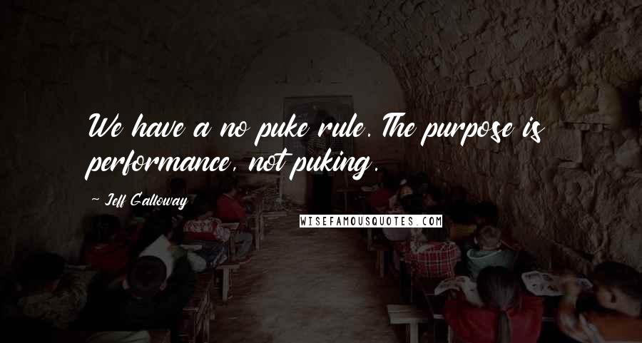 Jeff Galloway Quotes: We have a no puke rule. The purpose is performance, not puking.