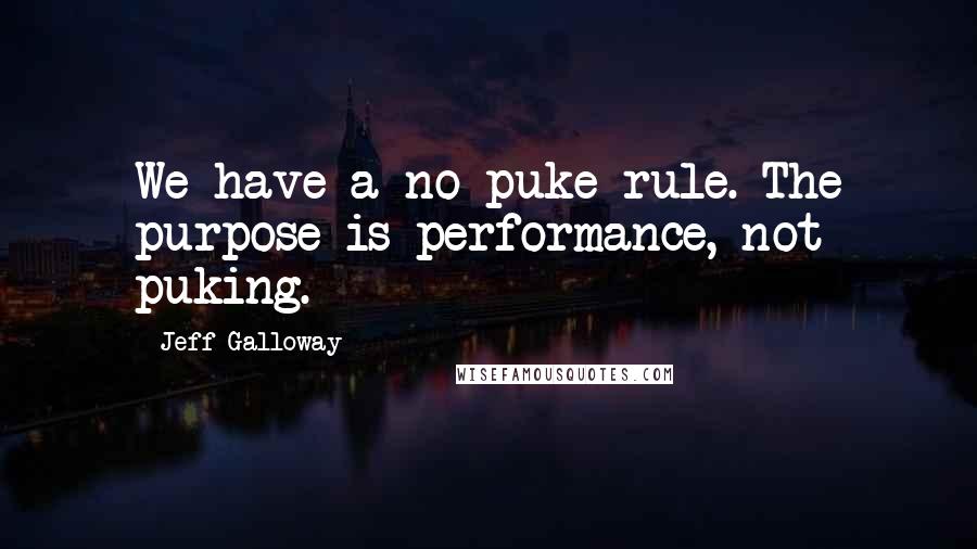 Jeff Galloway Quotes: We have a no puke rule. The purpose is performance, not puking.