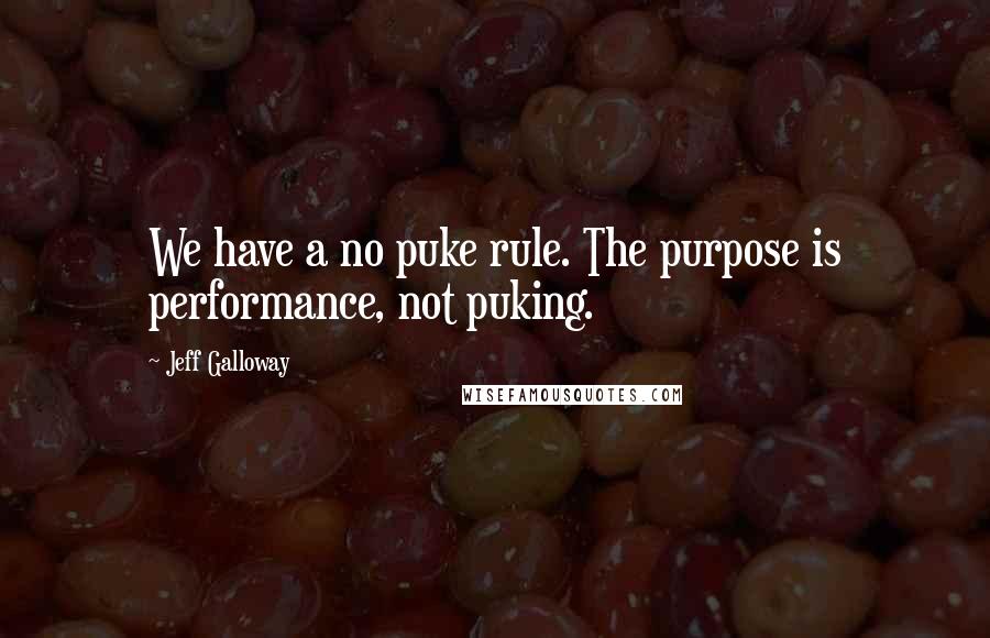 Jeff Galloway Quotes: We have a no puke rule. The purpose is performance, not puking.