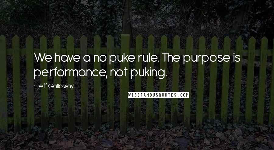 Jeff Galloway Quotes: We have a no puke rule. The purpose is performance, not puking.