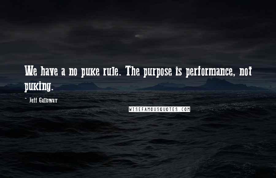 Jeff Galloway Quotes: We have a no puke rule. The purpose is performance, not puking.