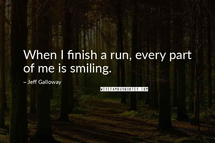 Jeff Galloway Quotes: When I finish a run, every part of me is smiling.