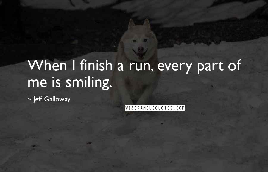 Jeff Galloway Quotes: When I finish a run, every part of me is smiling.