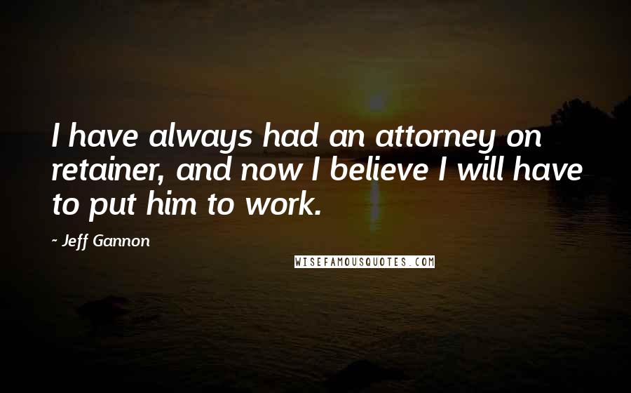 Jeff Gannon Quotes: I have always had an attorney on retainer, and now I believe I will have to put him to work.