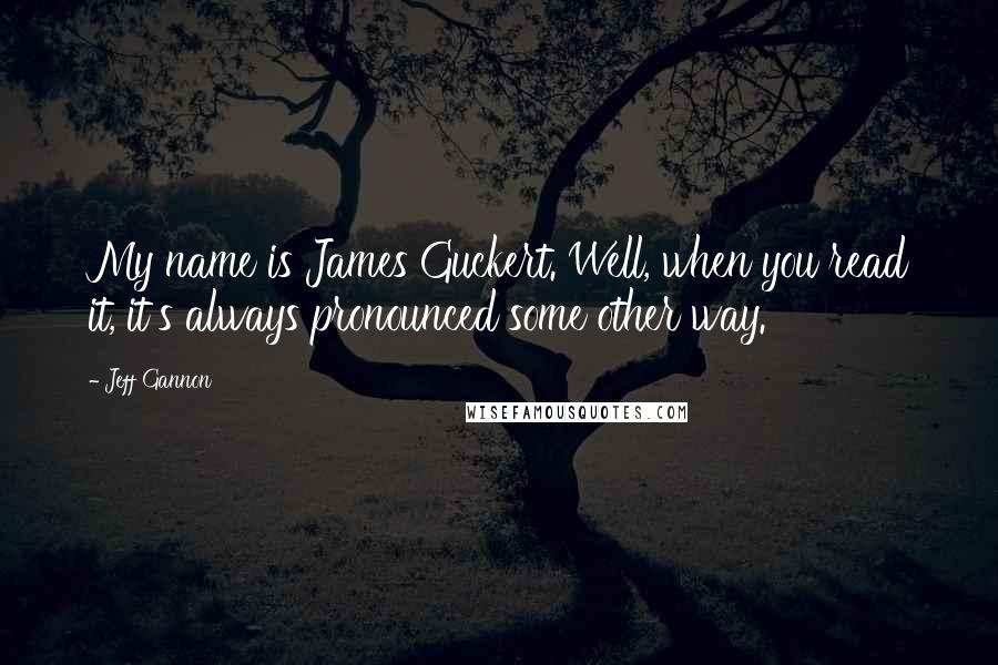 Jeff Gannon Quotes: My name is James Guckert. Well, when you read it, it's always pronounced some other way.