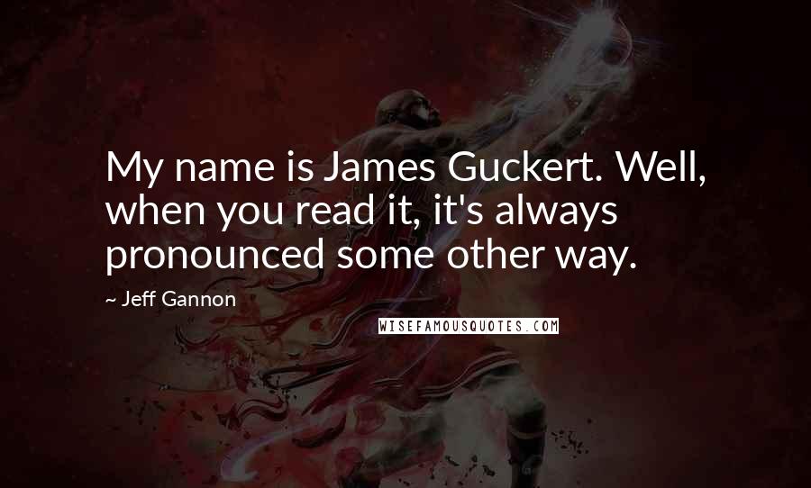 Jeff Gannon Quotes: My name is James Guckert. Well, when you read it, it's always pronounced some other way.