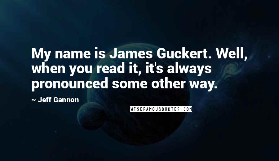 Jeff Gannon Quotes: My name is James Guckert. Well, when you read it, it's always pronounced some other way.