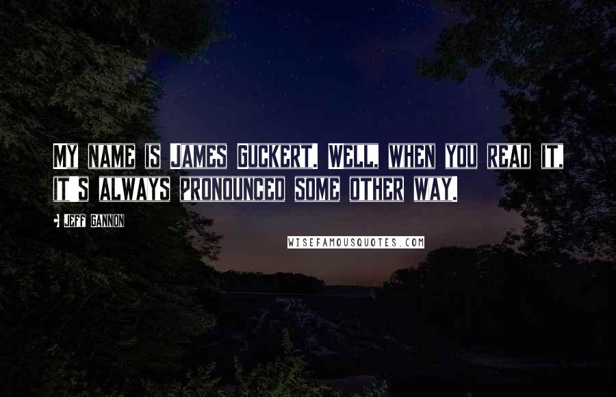 Jeff Gannon Quotes: My name is James Guckert. Well, when you read it, it's always pronounced some other way.