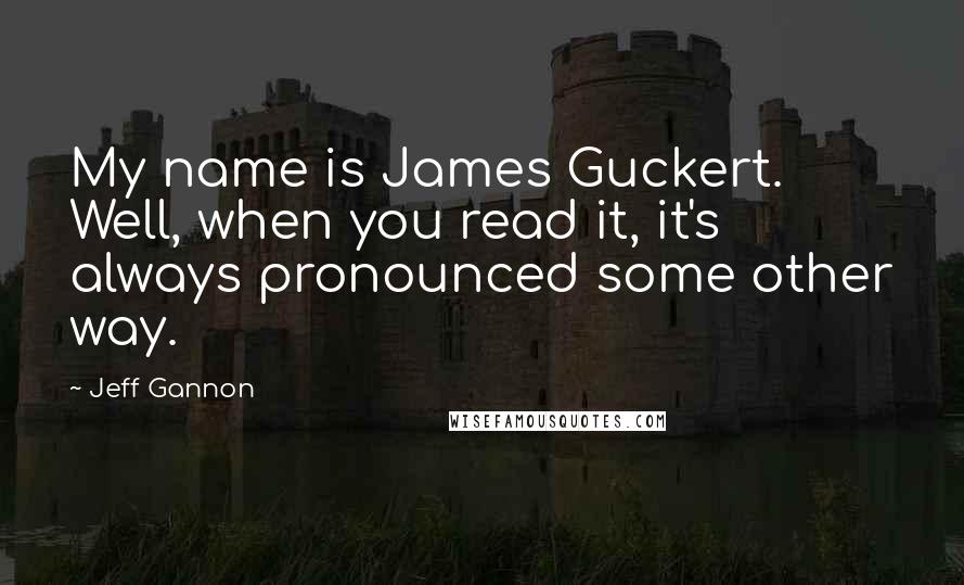 Jeff Gannon Quotes: My name is James Guckert. Well, when you read it, it's always pronounced some other way.