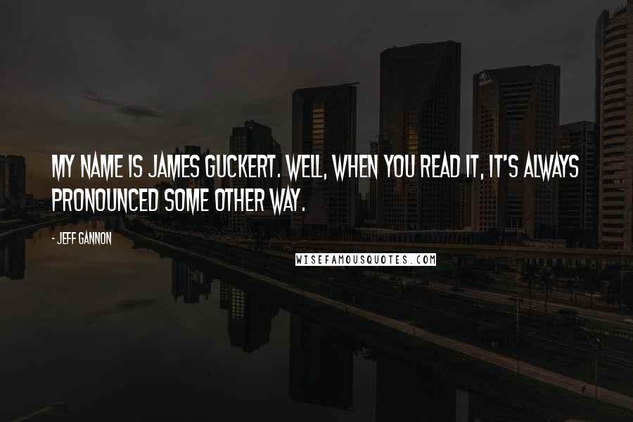 Jeff Gannon Quotes: My name is James Guckert. Well, when you read it, it's always pronounced some other way.