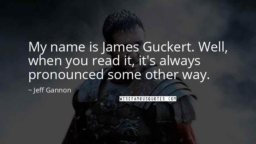 Jeff Gannon Quotes: My name is James Guckert. Well, when you read it, it's always pronounced some other way.