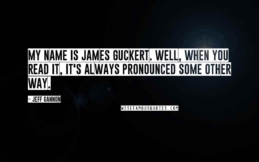 Jeff Gannon Quotes: My name is James Guckert. Well, when you read it, it's always pronounced some other way.