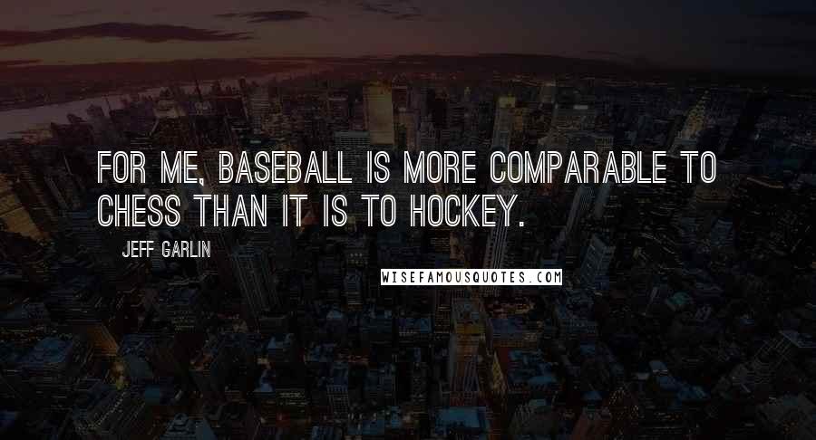 Jeff Garlin Quotes: For me, baseball is more comparable to chess than it is to hockey.