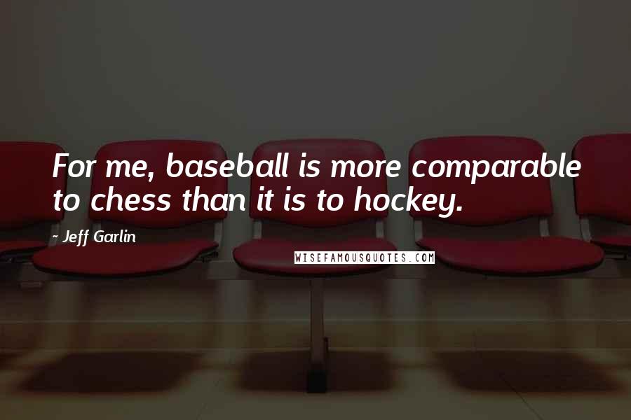 Jeff Garlin Quotes: For me, baseball is more comparable to chess than it is to hockey.