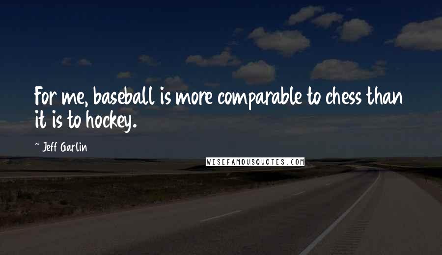 Jeff Garlin Quotes: For me, baseball is more comparable to chess than it is to hockey.