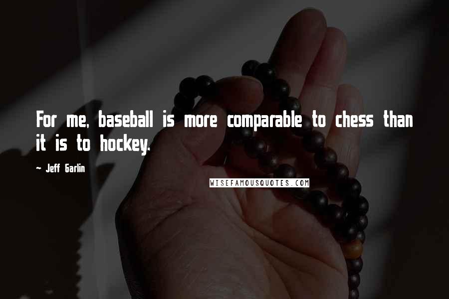 Jeff Garlin Quotes: For me, baseball is more comparable to chess than it is to hockey.