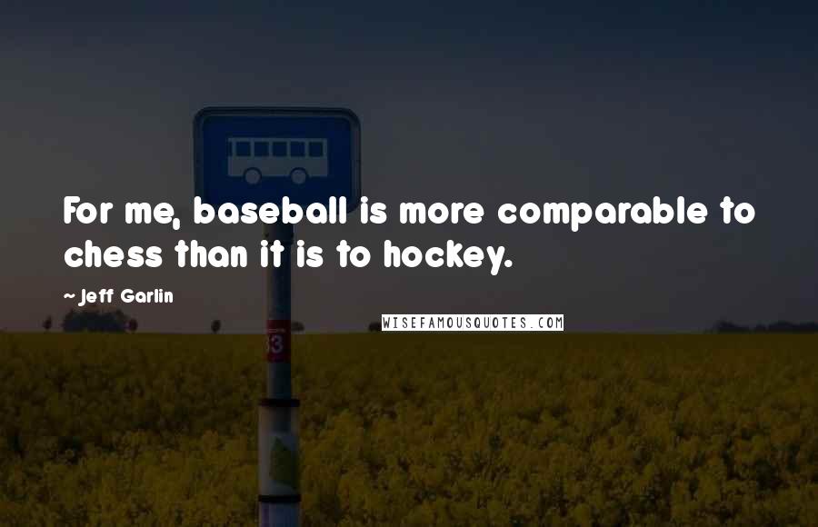 Jeff Garlin Quotes: For me, baseball is more comparable to chess than it is to hockey.