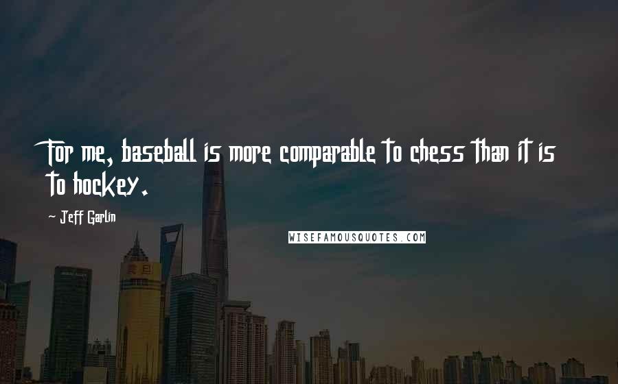 Jeff Garlin Quotes: For me, baseball is more comparable to chess than it is to hockey.