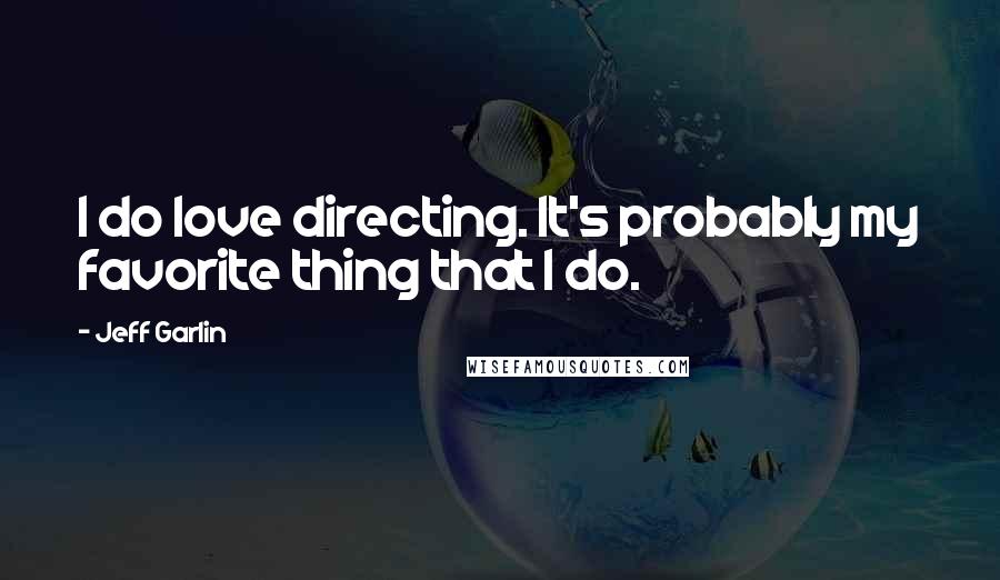 Jeff Garlin Quotes: I do love directing. It's probably my favorite thing that I do.