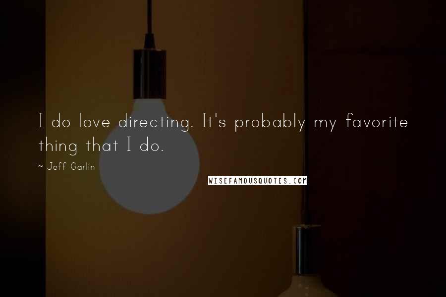 Jeff Garlin Quotes: I do love directing. It's probably my favorite thing that I do.