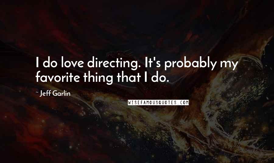 Jeff Garlin Quotes: I do love directing. It's probably my favorite thing that I do.