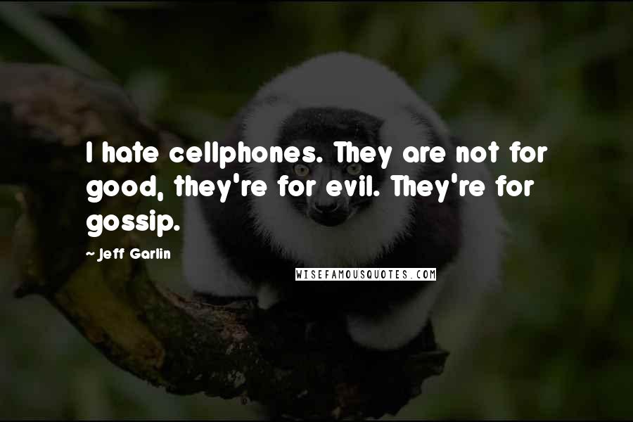 Jeff Garlin Quotes: I hate cellphones. They are not for good, they're for evil. They're for gossip.