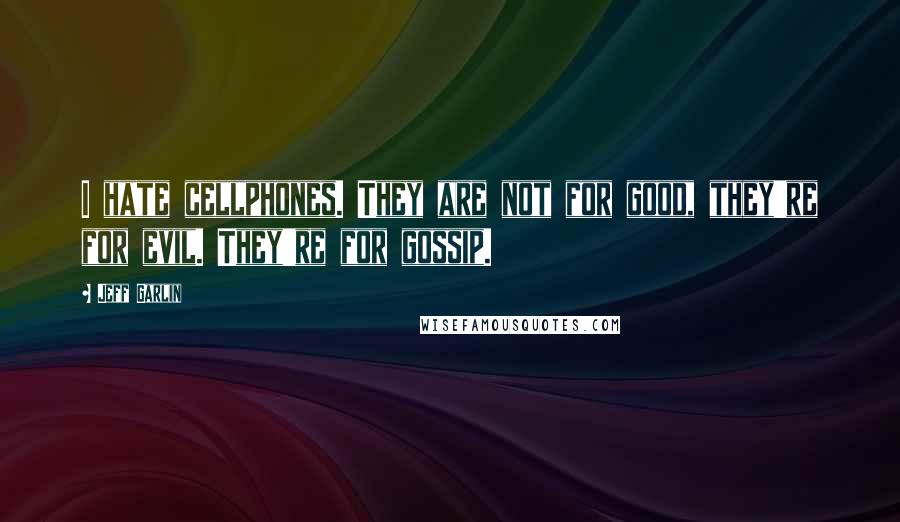 Jeff Garlin Quotes: I hate cellphones. They are not for good, they're for evil. They're for gossip.