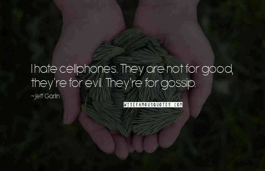 Jeff Garlin Quotes: I hate cellphones. They are not for good, they're for evil. They're for gossip.