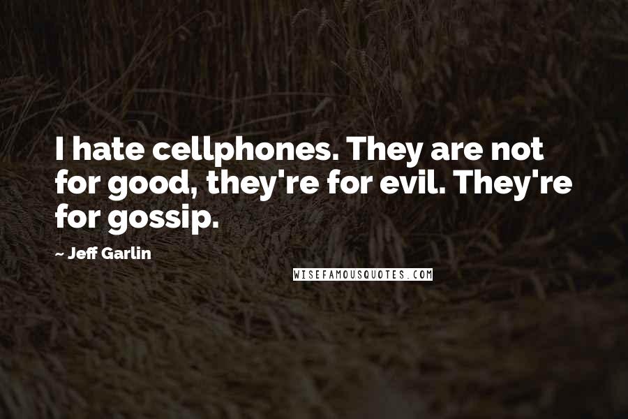 Jeff Garlin Quotes: I hate cellphones. They are not for good, they're for evil. They're for gossip.