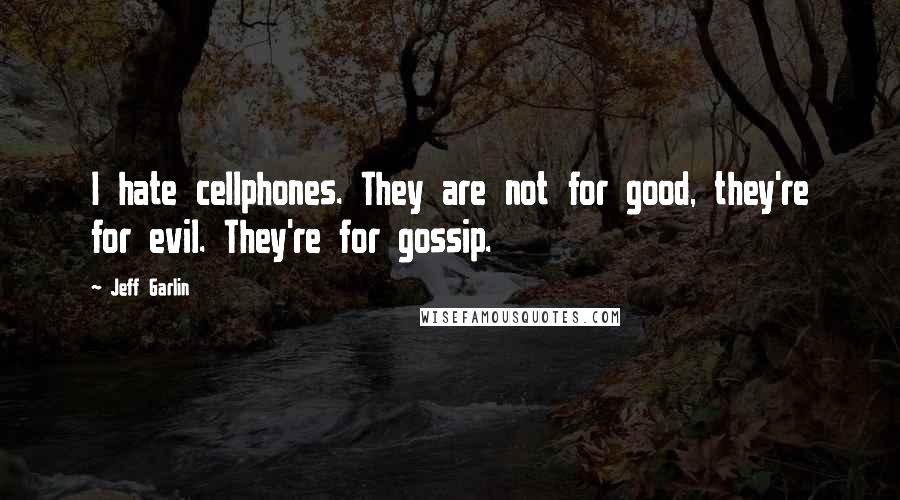 Jeff Garlin Quotes: I hate cellphones. They are not for good, they're for evil. They're for gossip.