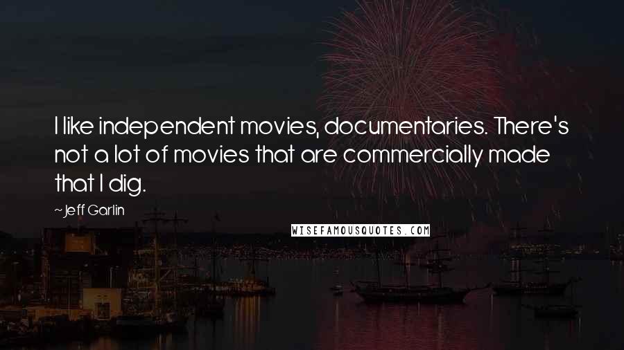 Jeff Garlin Quotes: I like independent movies, documentaries. There's not a lot of movies that are commercially made that I dig.