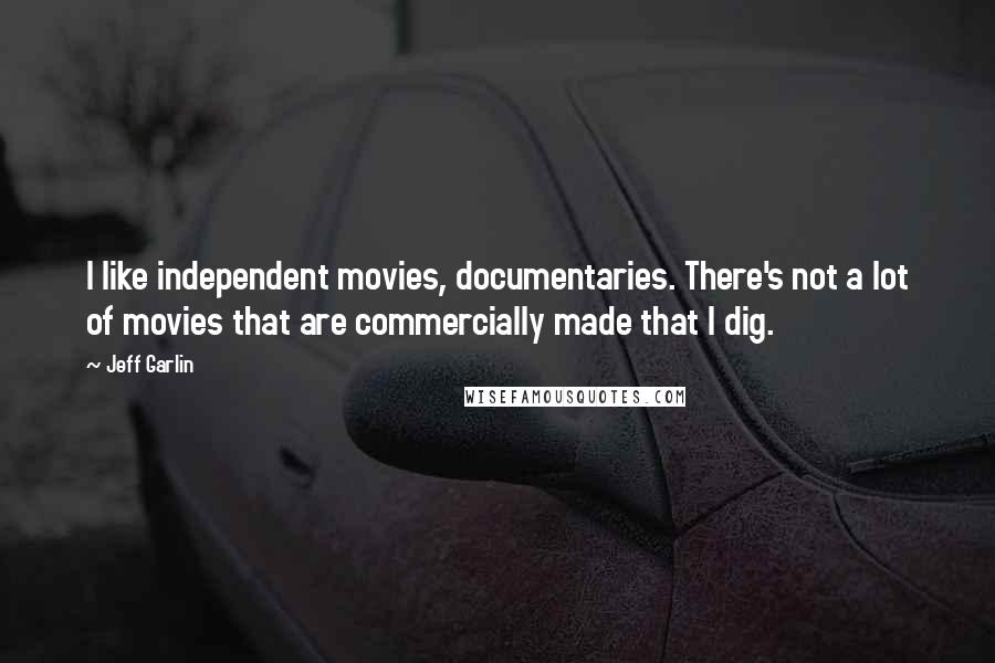 Jeff Garlin Quotes: I like independent movies, documentaries. There's not a lot of movies that are commercially made that I dig.