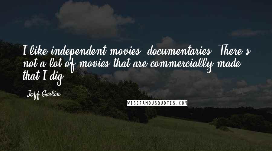 Jeff Garlin Quotes: I like independent movies, documentaries. There's not a lot of movies that are commercially made that I dig.