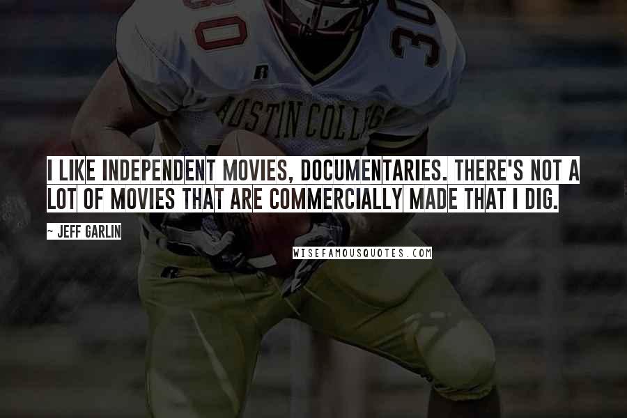 Jeff Garlin Quotes: I like independent movies, documentaries. There's not a lot of movies that are commercially made that I dig.