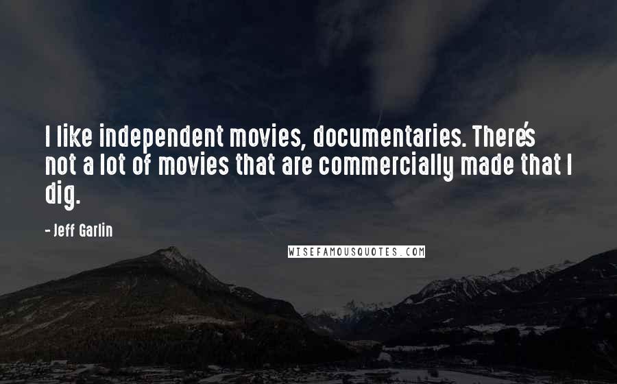 Jeff Garlin Quotes: I like independent movies, documentaries. There's not a lot of movies that are commercially made that I dig.