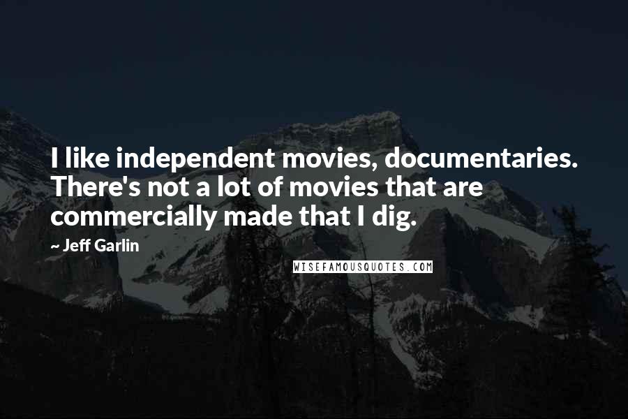 Jeff Garlin Quotes: I like independent movies, documentaries. There's not a lot of movies that are commercially made that I dig.