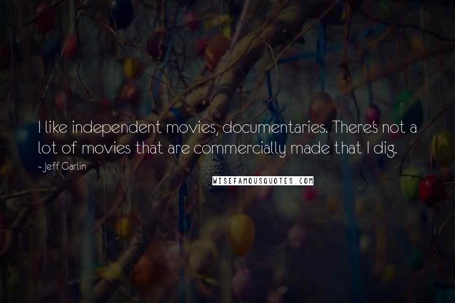 Jeff Garlin Quotes: I like independent movies, documentaries. There's not a lot of movies that are commercially made that I dig.