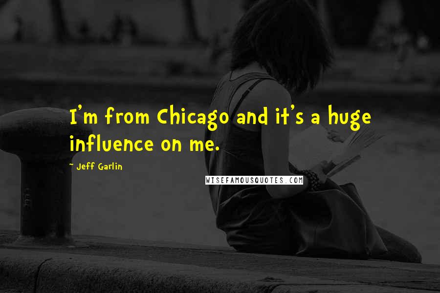 Jeff Garlin Quotes: I'm from Chicago and it's a huge influence on me.