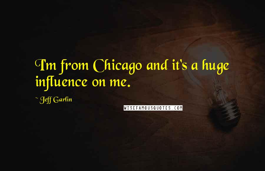 Jeff Garlin Quotes: I'm from Chicago and it's a huge influence on me.