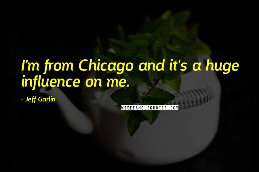 Jeff Garlin Quotes: I'm from Chicago and it's a huge influence on me.