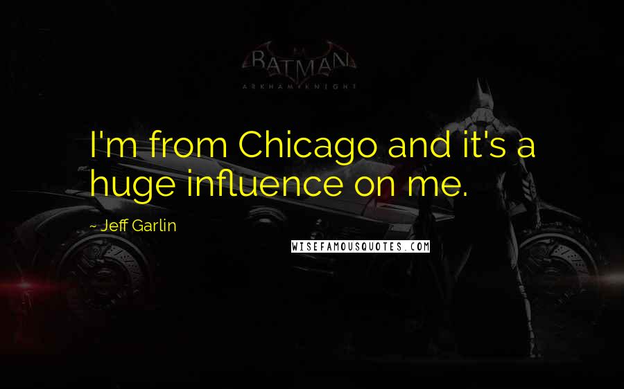 Jeff Garlin Quotes: I'm from Chicago and it's a huge influence on me.