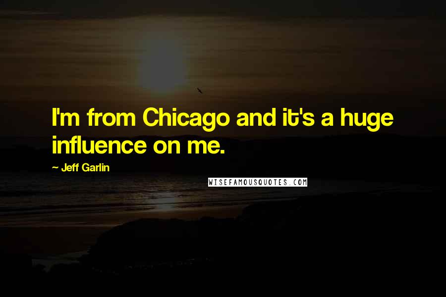 Jeff Garlin Quotes: I'm from Chicago and it's a huge influence on me.
