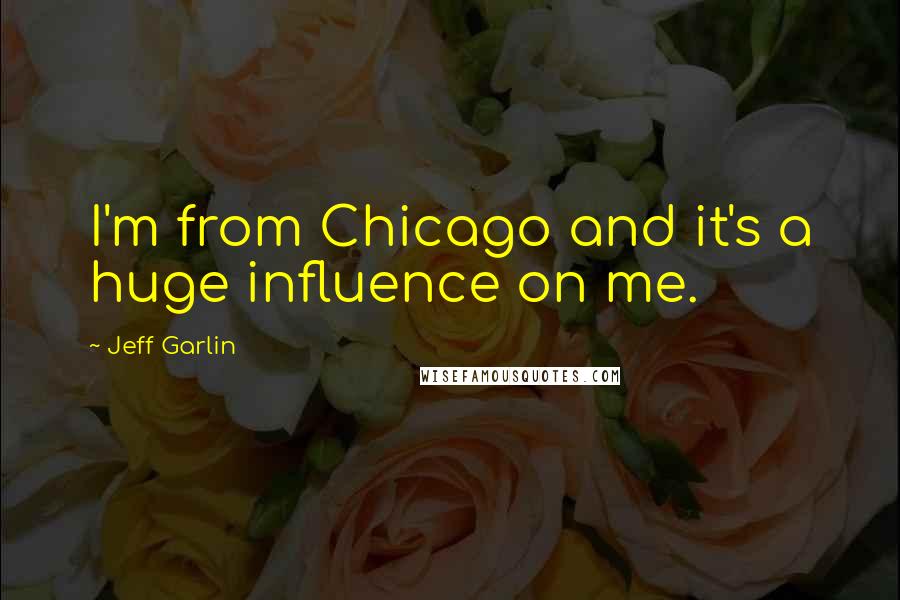 Jeff Garlin Quotes: I'm from Chicago and it's a huge influence on me.
