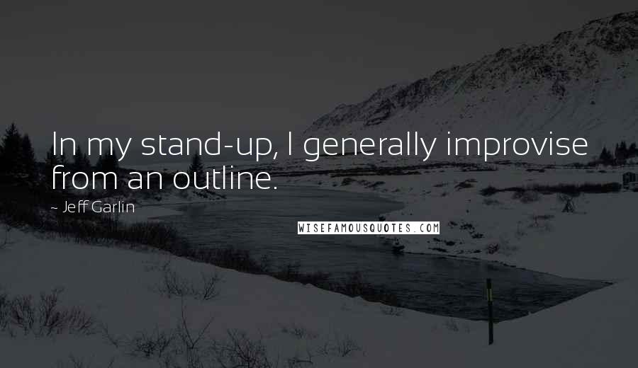 Jeff Garlin Quotes: In my stand-up, I generally improvise from an outline.