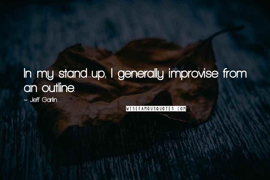 Jeff Garlin Quotes: In my stand-up, I generally improvise from an outline.