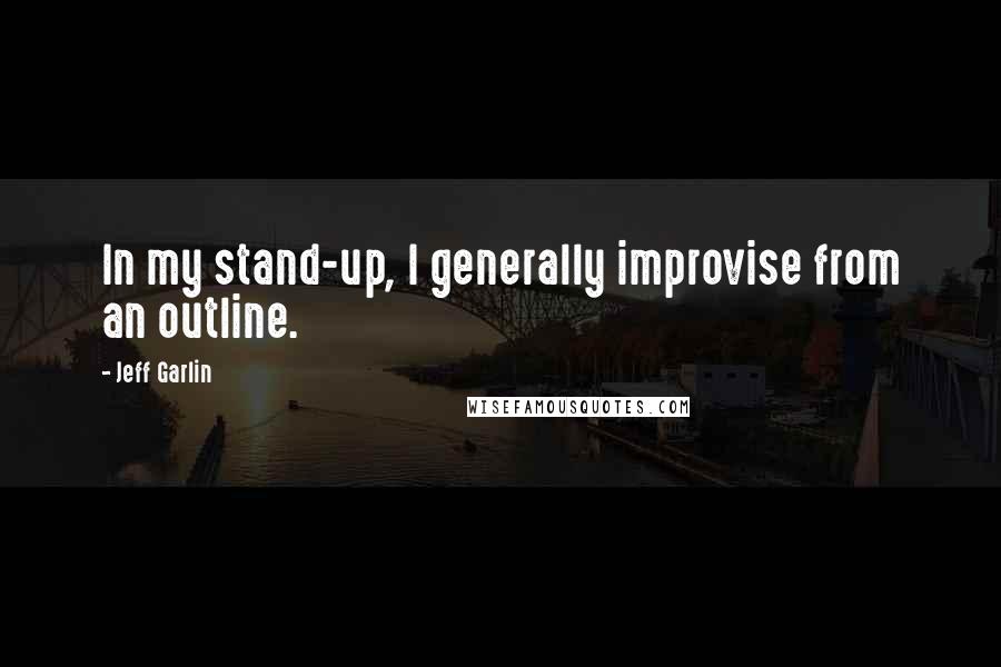 Jeff Garlin Quotes: In my stand-up, I generally improvise from an outline.