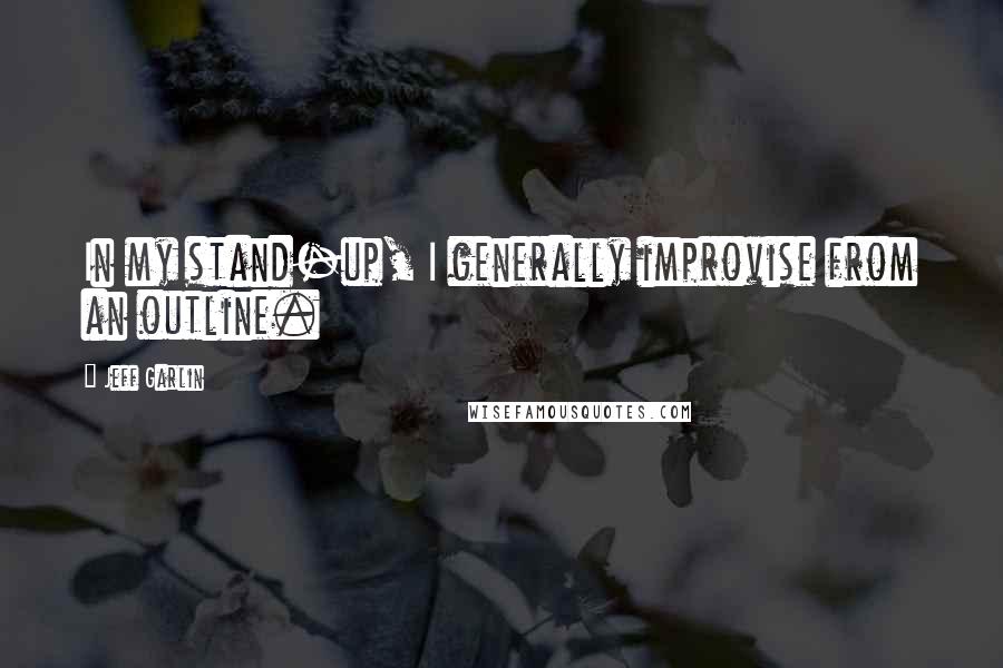 Jeff Garlin Quotes: In my stand-up, I generally improvise from an outline.