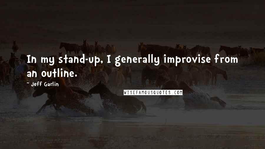 Jeff Garlin Quotes: In my stand-up, I generally improvise from an outline.