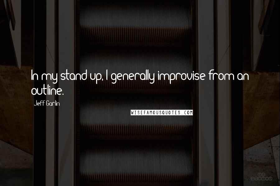 Jeff Garlin Quotes: In my stand-up, I generally improvise from an outline.