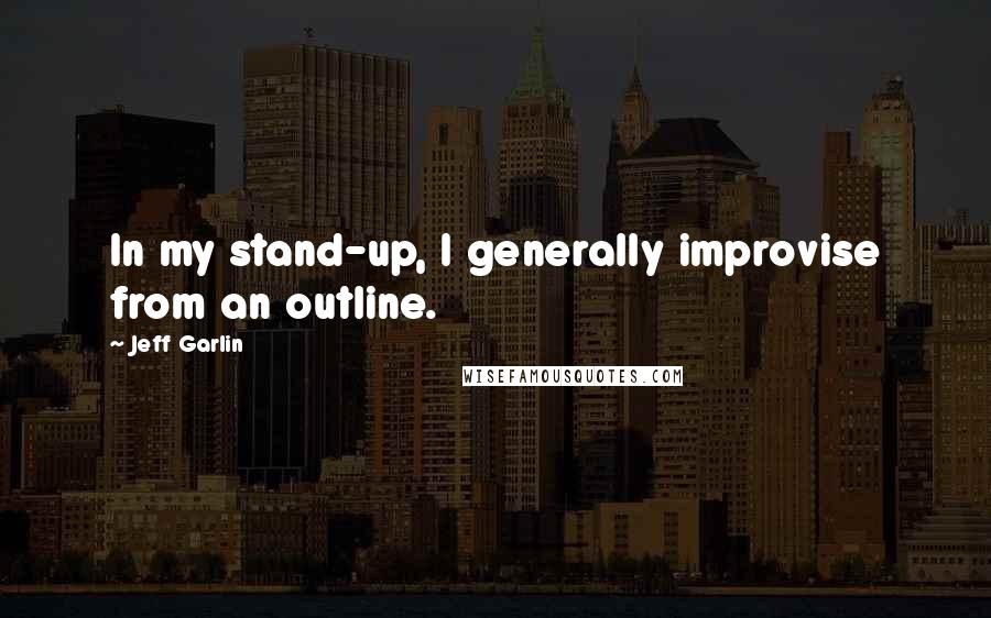 Jeff Garlin Quotes: In my stand-up, I generally improvise from an outline.